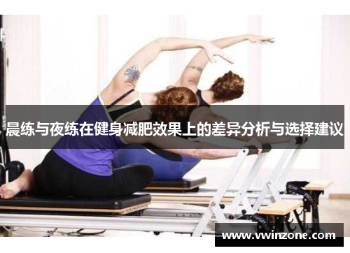 晨练与夜练在健身减肥效果上的差异分析与选择建议